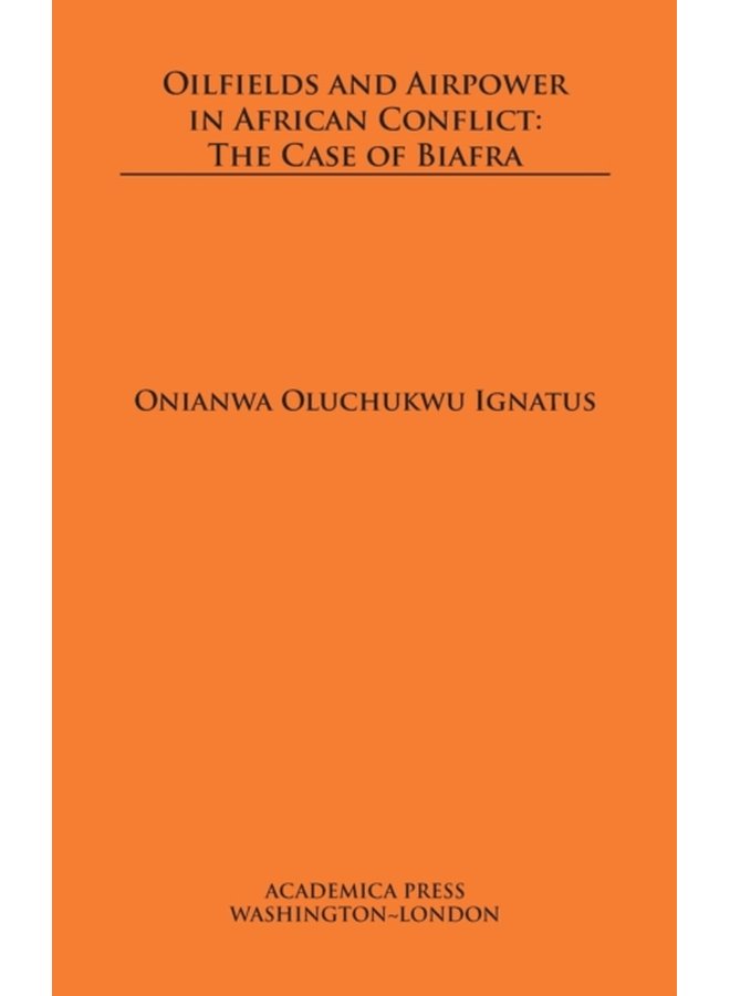 Oilfields and Airpower in African Conflict The Case of Biafra - Hardback