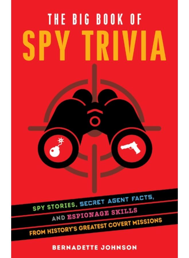 The Big Book Of Spy Trivia : Spy Stories, Secret Agent Facts, and Espionage Skills from History's Greatest Covert Missions 