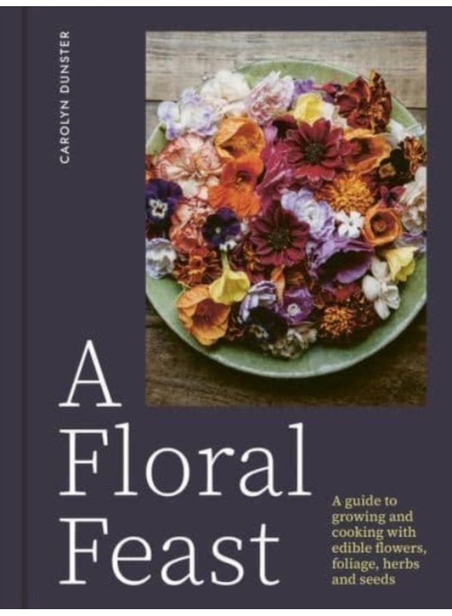 A Floral Feast A Guide to Growing and Cooking with Edible Flowers Foliage Herbs and Seeds - Hardback