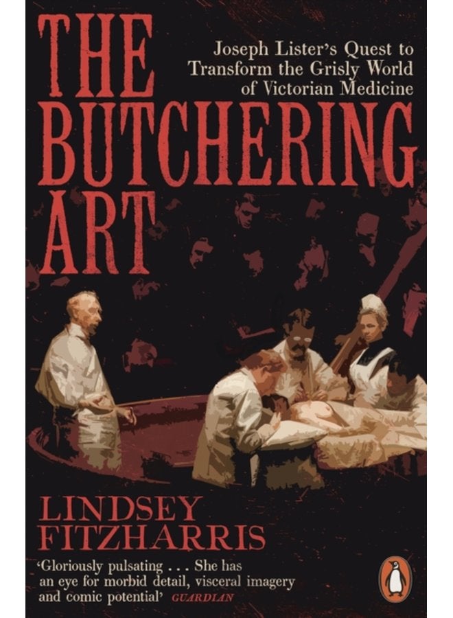 The Butchering Art Joseph Lister s Quest to Transform the Grisly World of Victorian Medicine - Paperback