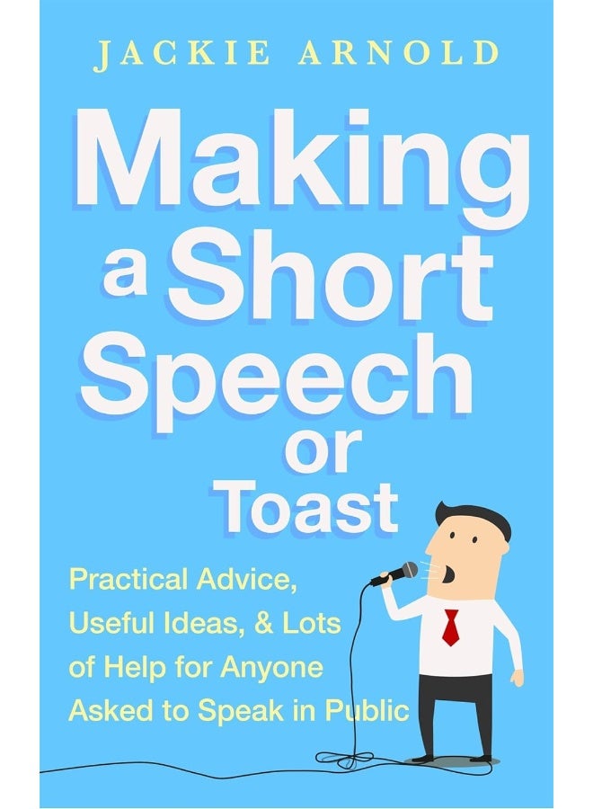 Making a Short Speech or Toast: Practical Advice, Useful Ideas and Lots of Help for Anyone Asked to Speak in Public 