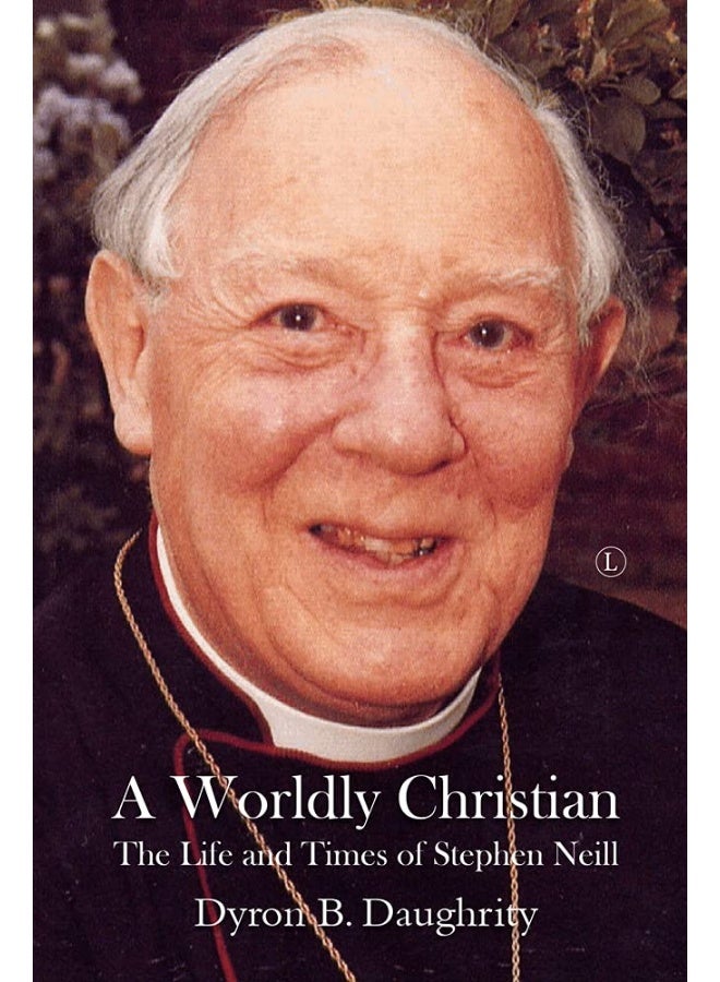 A Worldly Christian: The Life and Times of Stephen Neill 