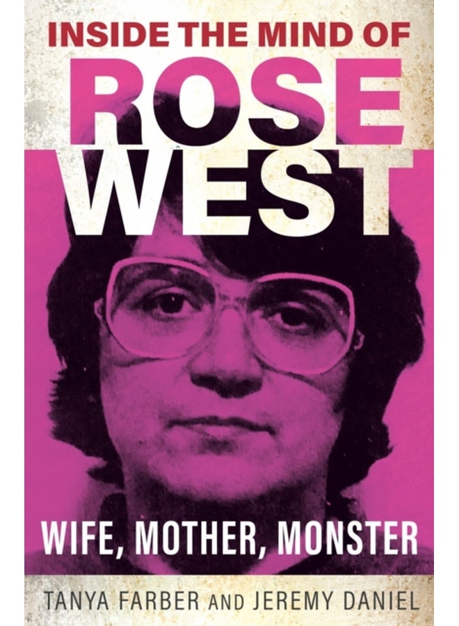 Inside the Mind of Rose West : Wife, Monster, Mother 