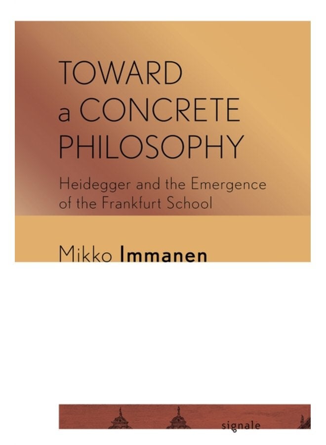 Toward a Concrete Philosophy Heidegger and the Emergence of the Frankfurt School - Paperback