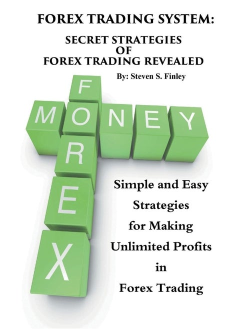 Forex Trading System: Secret Strategies of Forex Trading Revealed: Simple and Easy Strategies for Making Unlimited Profits in Forex Trading