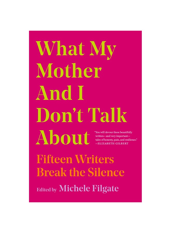 What My Mother and I Don't Talk about: Fifteen Writers Break the Silence