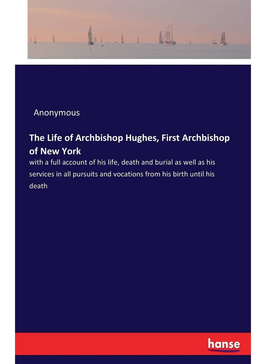 The Life of Archbishop Hughes, First Archbishop of New York: with a full account of his life, death and burial as well as his services in all pursuits and vocations from his birth until his death  - Image 1