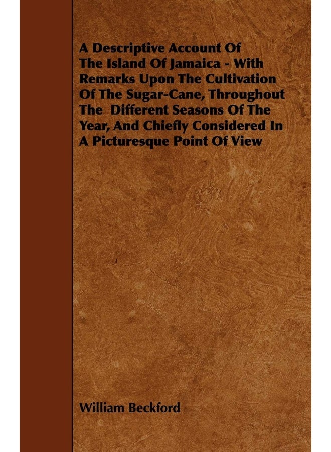 A Descriptive Account of the Island of Jamaica - With Remarks Upon the Cultivation of the Sugar-Cane, Throughout the Different Seasons of the Year,