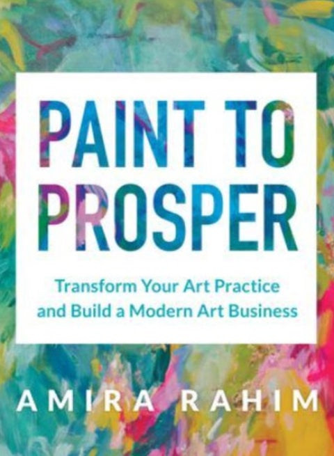 Paint to Prosper : Transform Your Art Practice and Build a Modern Art Business