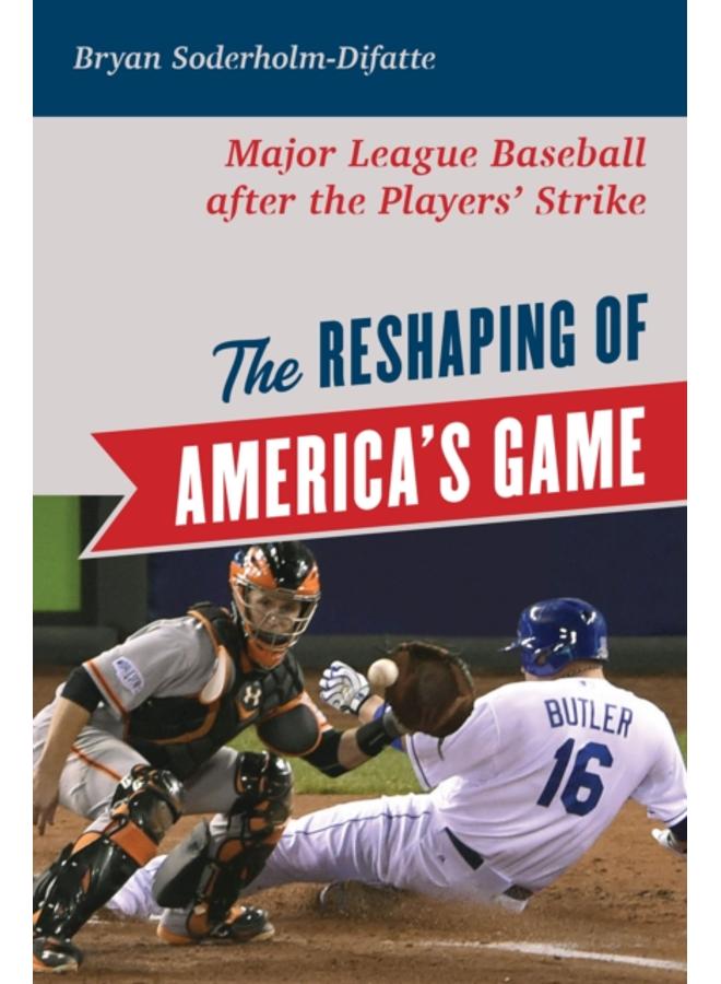 The Reshaping of America's Game : Major League Baseball after the Players' Strike 