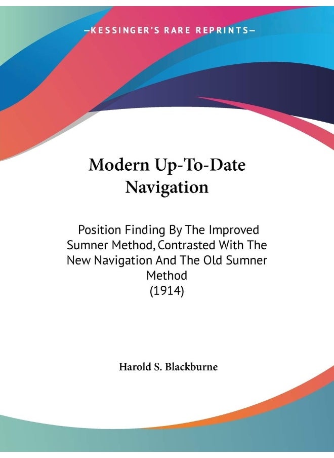 Modern Up-To-Date Navigation: Position Finding By The Improved Sumner Method, Contrasted With The New Navigation And The Old Sumner Method (1914) 