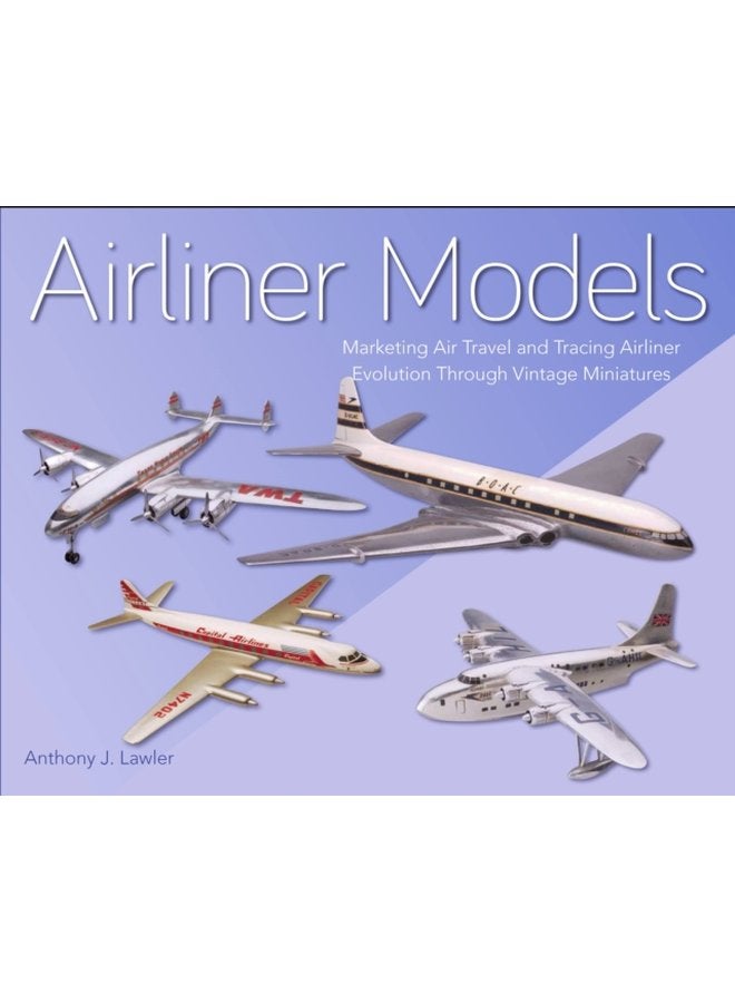 Airliner Models Marketing Air Travel and Tracing Airliner Evolution Through Vintage Miniatures - Hardback