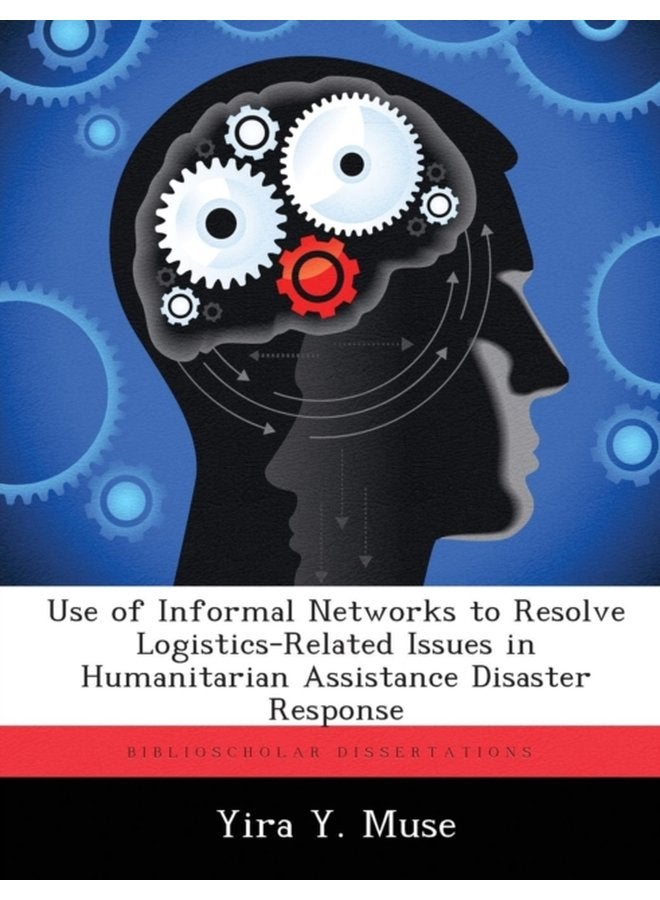 Use of Informal Networks to Resolve Logistics Related Issues in Humanitarian Assistance Disaster Response - Paperback