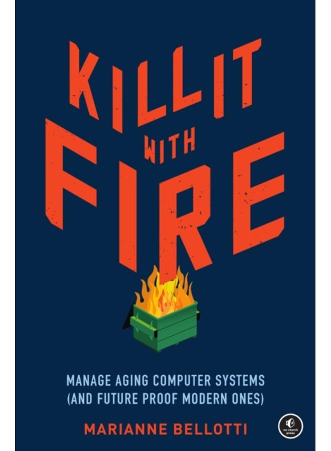 Kill It With Fire : Managing Aging Computer Systems (And Future Proof Modern Ones) 
