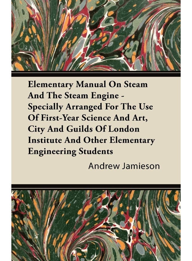 Elementary Manual on Steam and the Steam Engine - Specially Arranged for the Use of First-Year Science and Art, City and Guilds of London Institute an 