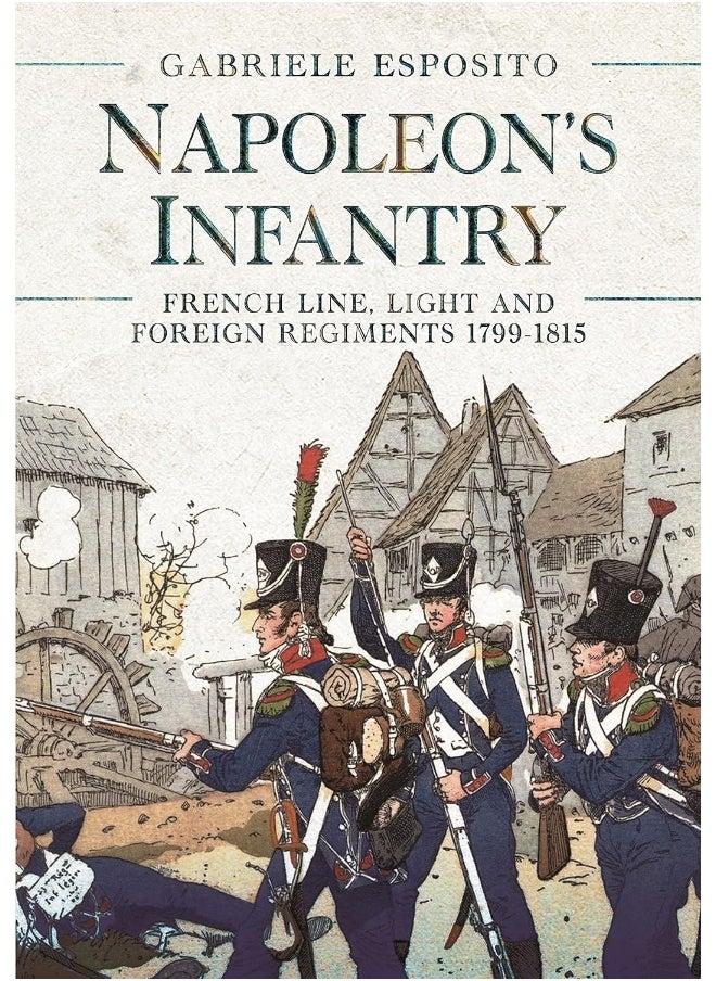 Napoleon's Infantry: French Line, Light and Foreign Regiments. 1799–1815 