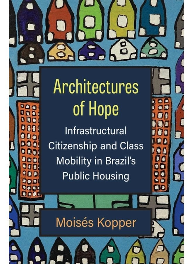 Architectures of Hope Infrastructural Citizenship and Class Mobility in Brazil s Public Housing - Paperback