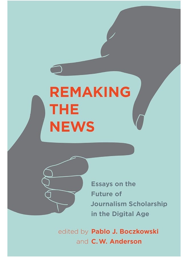 Remaking the News: Essays on the Future of Journalism Scholarship in the Digital Age 