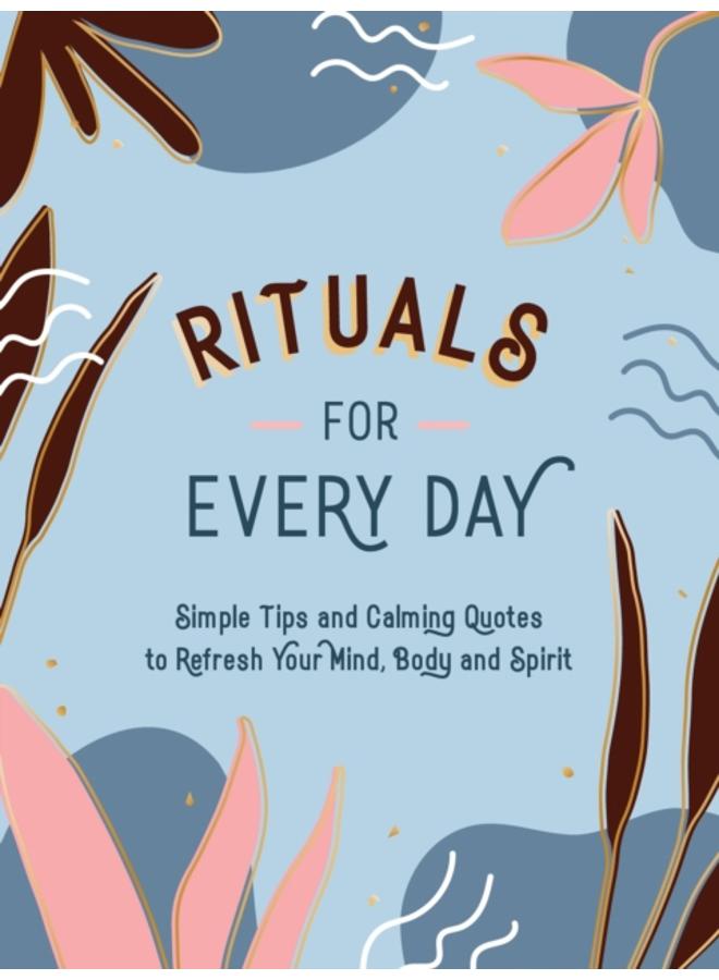 Rituals for Every Day : Simple Tips and Calming Quotes to Refresh Your Mind, Body and Spirit 