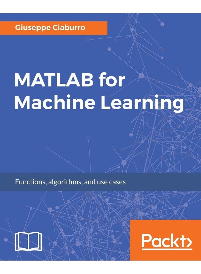 MATLAB for Machine Learning: Practical examples of regression, clustering and neural networks