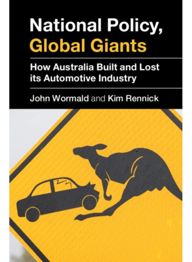 National Policy, Global Giants : How Australia Built and Lost its Automotive Industry 