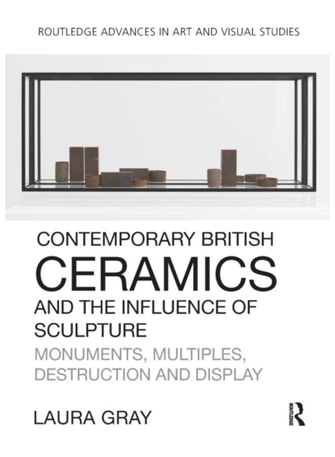 Contemporary British Ceramics and the Influence of Sculpture : Monuments, Multiples, Destruction and Display