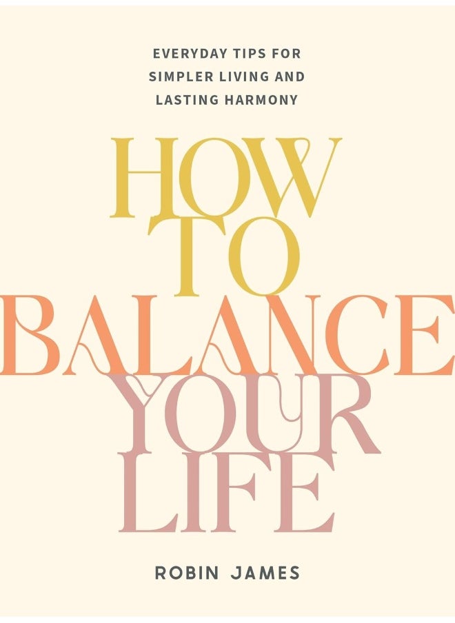 How to Balance Your Life: Everyday Tips for Simpler Living and Lasting Harmony 