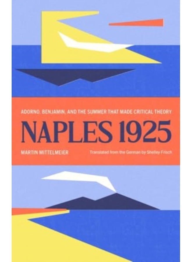 Naples 1925 : Adorno, Benjamin, and the Summer That Made Critical Theory