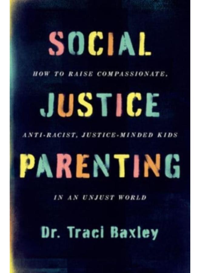 Social Justice Parenting : How to Raise Compassionate, Anti-Racist, Justice-Minded Kids in an Unjust World 