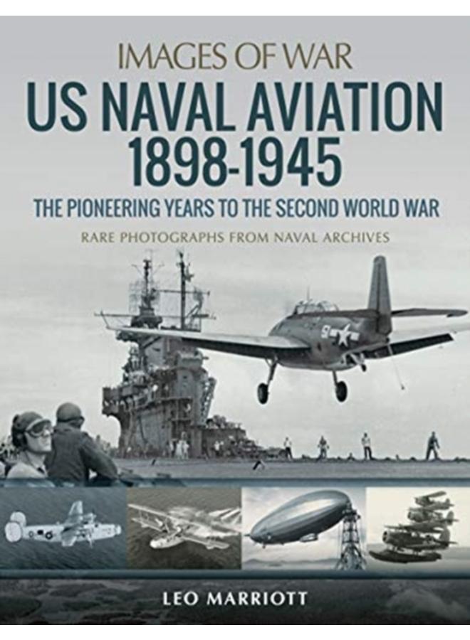 US Naval Aviation 1898-1945: The Pioneering Years to the Second World War : Rare Photographs from Naval Archives 