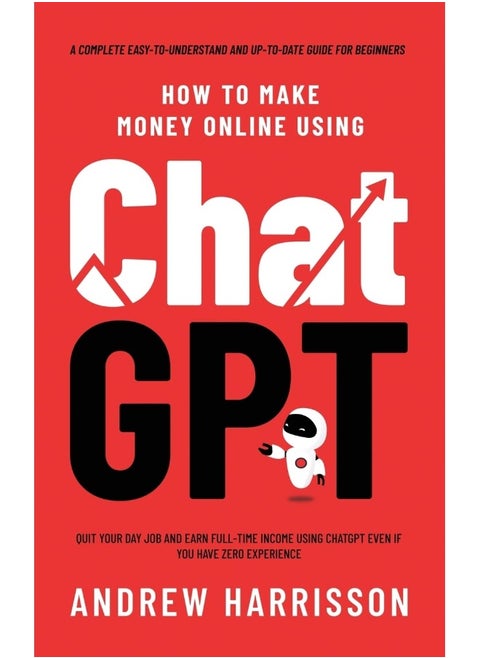 How to Make Money Online Using ChatGPT: Quit Your Day Job and Earn Full-Time Income Using ChatGPT Even if You Have Zero Experience (A Complete Easy-to-Understand and Up-to-Date Guide for Beginners)