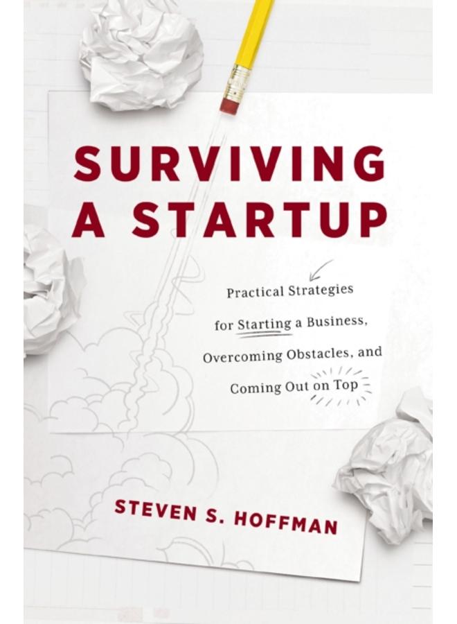 Surviving a Startup : Practical Strategies for Starting a Business, Overcoming Obstacles, and Coming Out on Top 