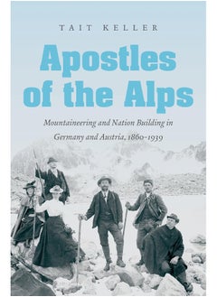 Apostles of the Alps: Mountaineering and Nation Building in Germany and Austria, 1860-1939 