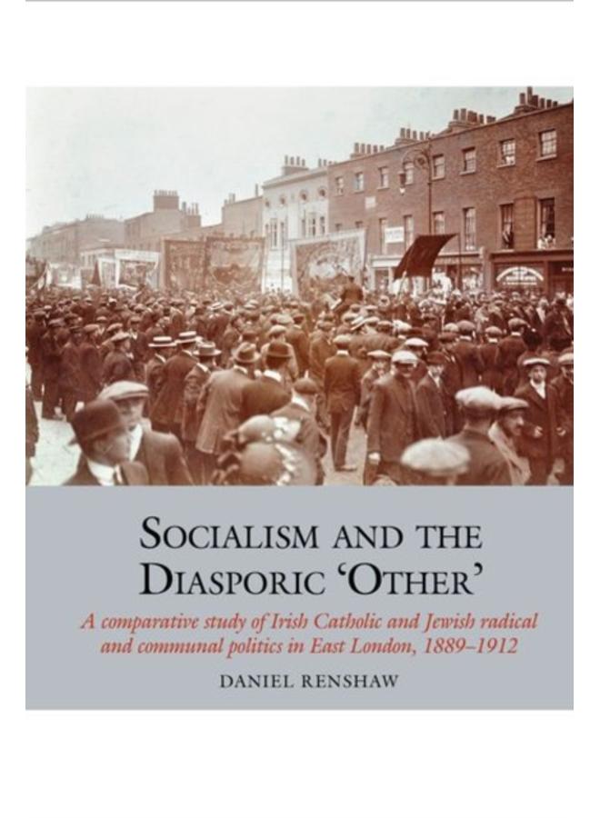 Socialism and the Diasporic 'Other' : A comparative study of Irish Catholic and Jewish radical and communal politics in East London, 1889-1912 : 11 