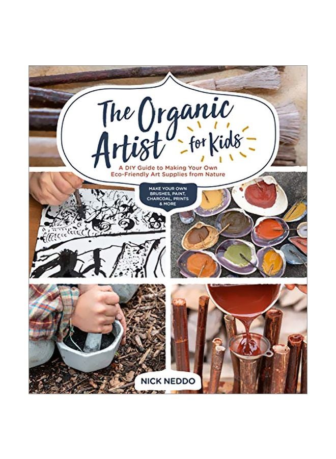 The Organic Artist For Kids: A Diy Guide To Making Your Own Eco-friendly Art Supplies From Nature