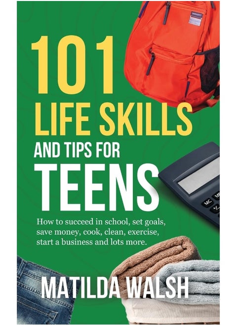 101 Life Skills and Tips for Teens - How to succeed in school, boost your self-confidence, set goals, save money, cook, clean, start a business and lots more.