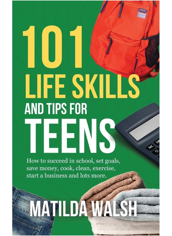 101 Life Skills and Tips for Teens - How to succeed in school, boost your self-confidence, set goals, save money, cook, clean, start a business and lots more.