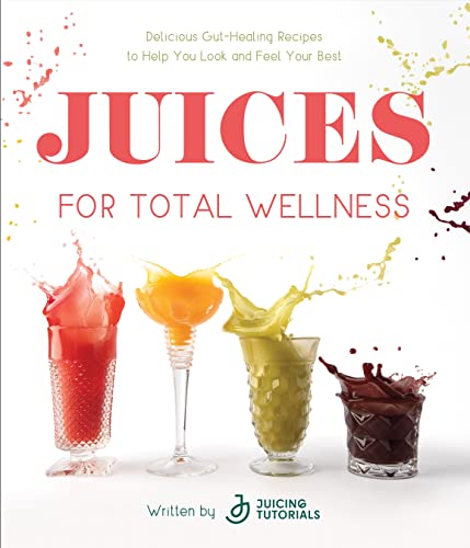Juices For Total Wellness Delicious Guthealing Recipes To Help You Look And Feel Your Best