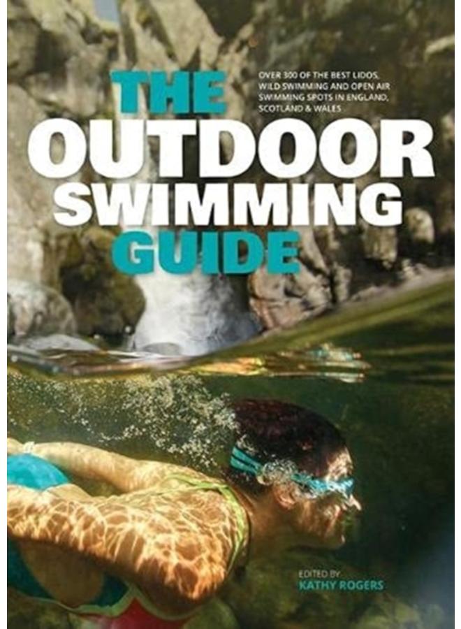 The Outdoor Swimming Guide : Over 400 of the best lidos, wild swimming and open air swimming spots in England, Wales & Scotland 