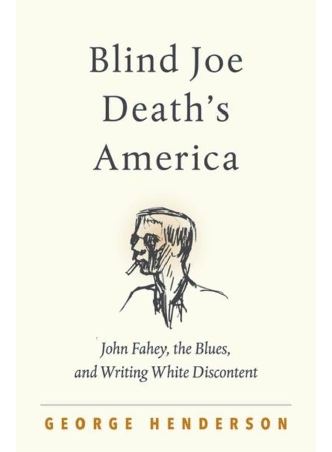 Blind Joe Death's America : John Fahey, the Blues, and Writing White Discontent 