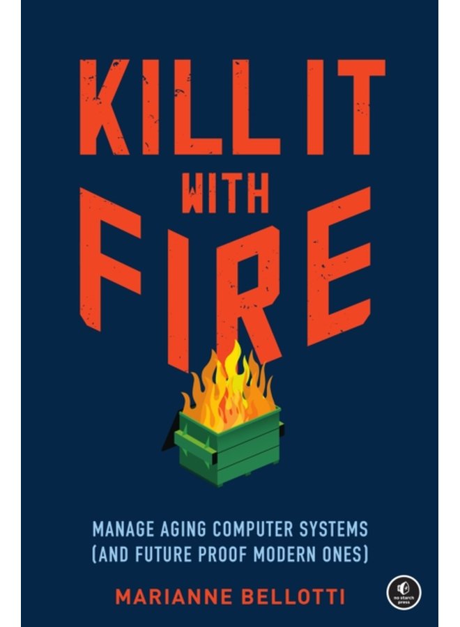 Kill It With Fire Managing Aging Computer Systems And Future Proof Modern Ones - Paperback