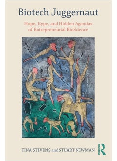 Biotech Juggernaut: Hope, Hype, and Hidden Agendas of Entrepreneurial BioScience 