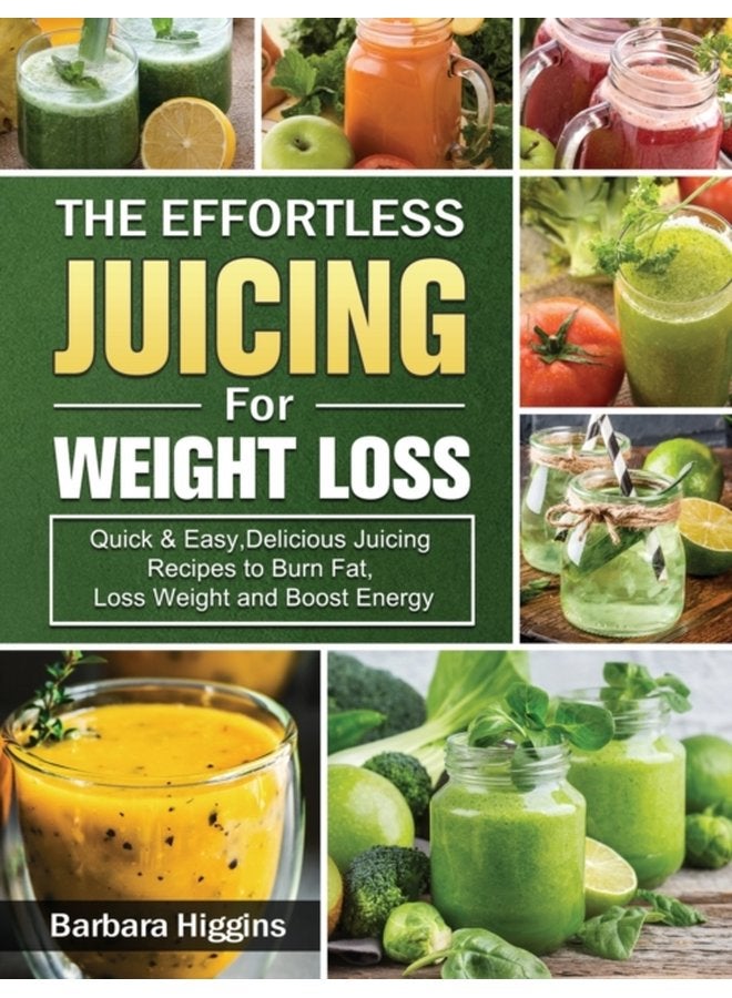 The Effortless Juicing for Weight Loss Quick Easy Delicious Juicing Recipes to Burn Fat Loss Weight and Boost Energy - Hardback