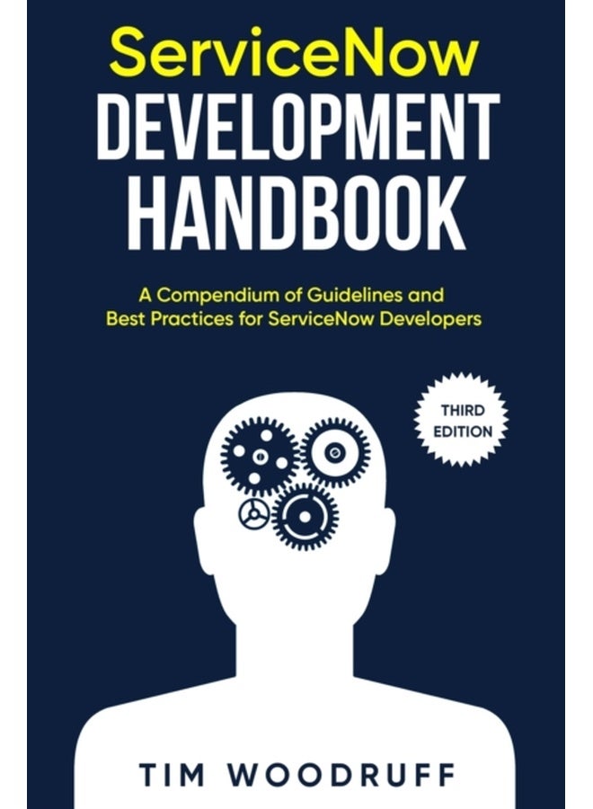 ServiceNow Development Handbook - Third Edition: A compendium of ServiceNow "NOW" platform development and architecture pro-tips, guidelines, and best practices 