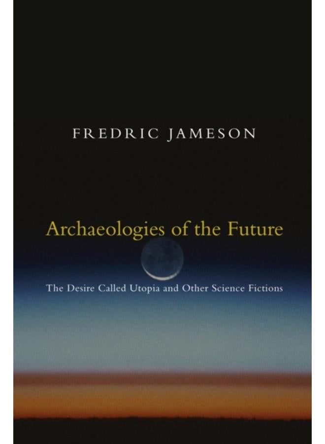 Archaeologies of the Future : The Desire Called Utopia and Other Science Fictions