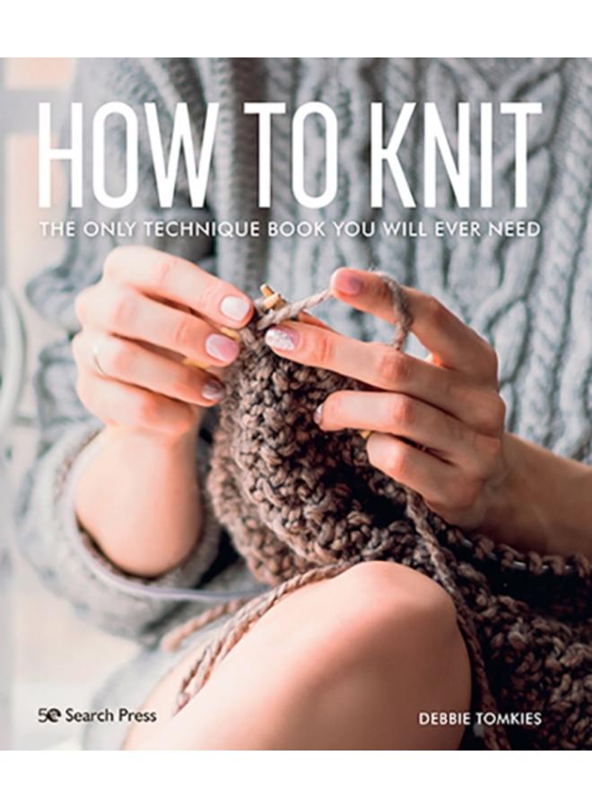 How to Knit : The Only Technique Book You Will Ever Need 