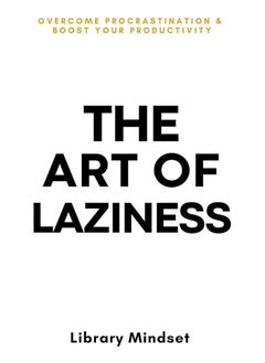The Art of Laziness: Overcome Procrastination & Improve Your Productivity