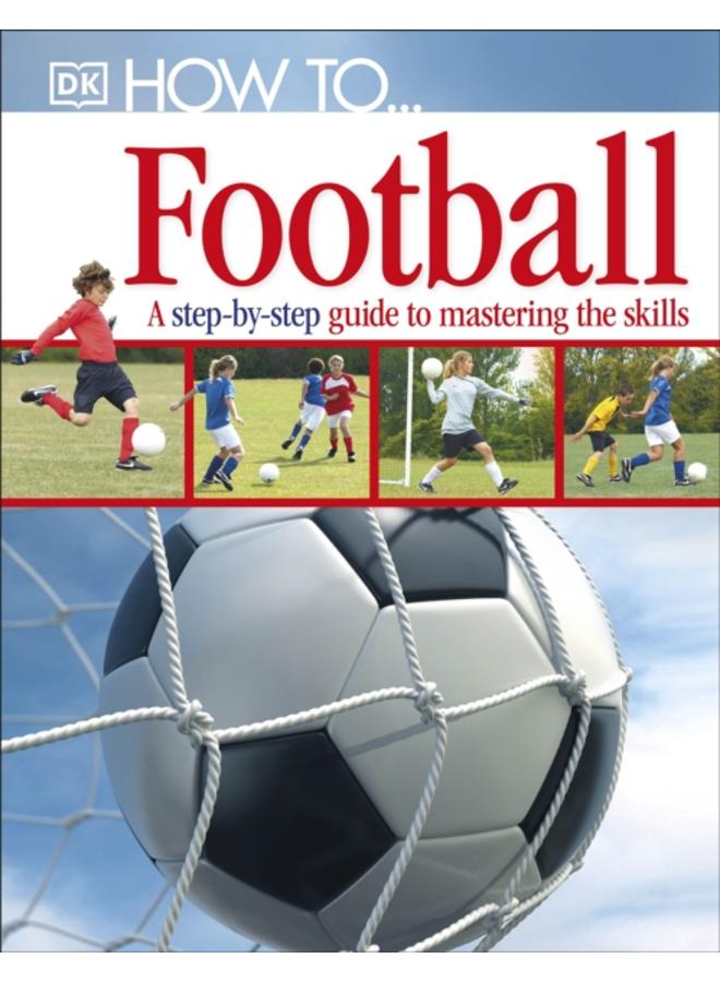 How To...Football : A Step-by-Step Guide to Mastering Your Skills 