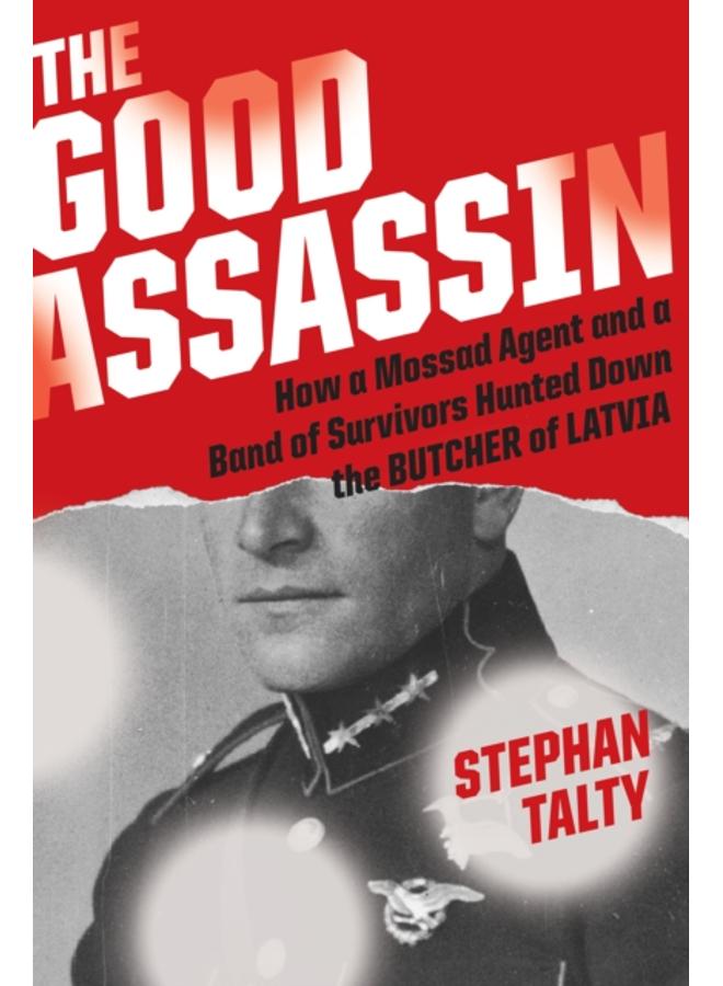 The Good Assassin : How a Mossad Agent and a Band of Survivors Hunted Down the Butcher of Latvia 
