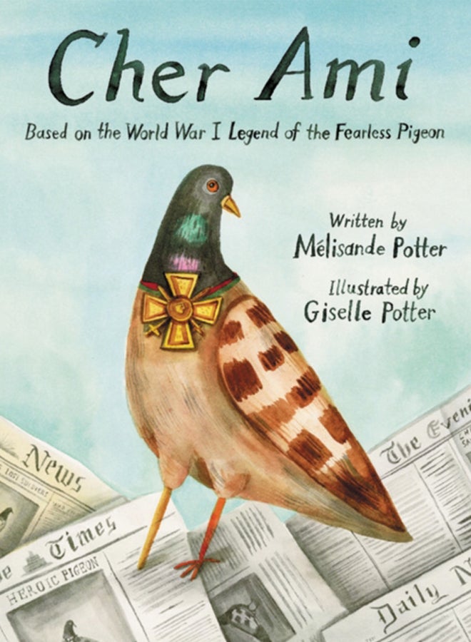 Cher Ami : Based on the World War I Legend of the Fearless Pigeon 